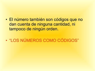 El número también son códigos que no dan cuenta de ninguna cantidad, ni tampoco de ningún orden. “ LOS NÚMEROS COMO CÓDIGOS” 