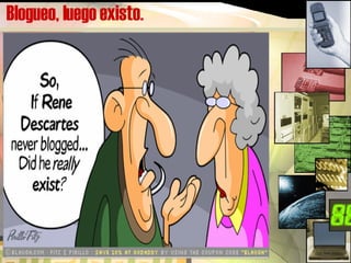 Blogueo, luego existo. 
