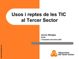 Usos i reptes de les TIC  al Tercer Sector Jaume Albaigès CETEI L’Hospitalet. Novembre 2007 