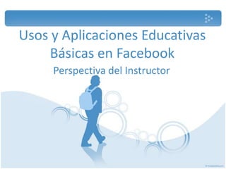 Usos y Aplicaciones Educativas Básicas en Facebook Perspectiva delInstructor 
