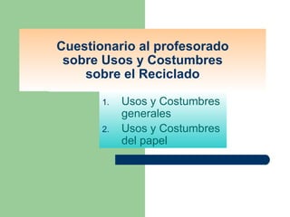 Cuestionario al profesorado sobre Usos y Costumbres sobre el Reciclado ,[object Object],[object Object]