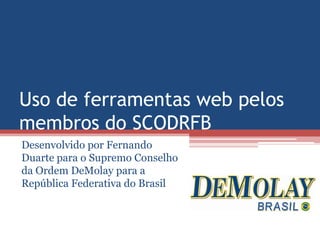 Uso de ferramentas web pelos
membros do SCODRFB
Desenvolvido por Fernando
Duarte para o Supremo Conselho
da Ordem DeMolay para a
República Federativa do Brasil
 