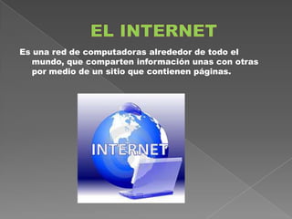 Es una red de computadoras alrededor de todo el
   mundo, que comparten información unas con otras
   por medio de un sitio que contienen páginas.
 