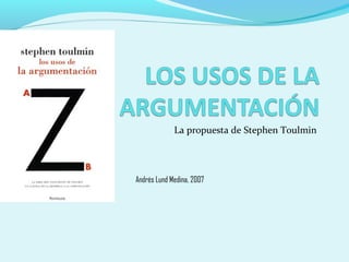 La propuesta de Stephen Toulmin
Andrés Lund Medina, 2007
 