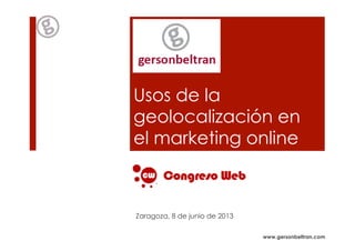 www.gersonbeltran.com
Usos de la
geolocalización en
el marketing online
Zaragoza, 8 de junio de 2013
 