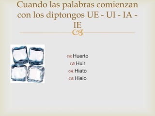 Cuando las palabras comienzan
con los diptongos UE - UI - IA IE



 Huerto
 Huir
 Hiato
 Hielo

 