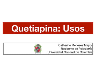 Quetiapina: Usos
Catherine Meneses Mayor

Residente de Psiquiatría

Universidad Nacional de Colombia
 