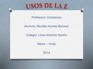 Profesora: Constanza 
Alumno: Nicolás Acosta Bermeo 
Colegio: Liceo Antonio Nariño 
Neiva – Huila 
2014 
 