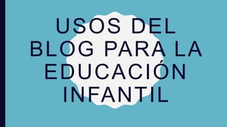 USOS DEL
BLOG PARA LA
EDUCACIÓN
INFANTIL
 