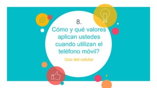 8.
Cómo y qué valores
aplican ustedes
cuando utilizan el
teléfono móvil?
Uso del celular
 