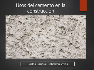 Carlos Enrique Gabaldón Vivas
Usos del cemento en la
construcción
 