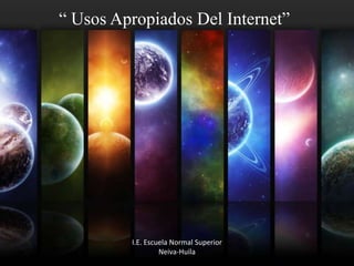 “ Usos Apropiados Del Internet”




         I.E. Escuela Normal Superior
                  Neiva-Huila
 