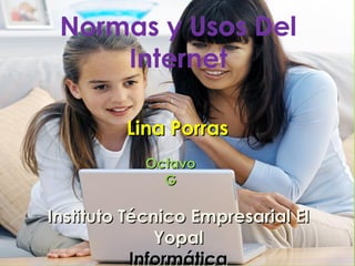 Normas y Usos Del
     Internet

         Lina Porras
           Octavo
             G

Instituto Técnico Empresarial El
              Yopal
           Informática
 