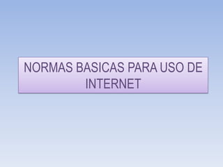 NORMAS BASICAS PARA USO DE
        INTERNET
 
