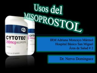 Usos del  MISOPROSTOL IRM Adriana Moncayo Mármol Hospital Básico San Miguel Área de Salud # 2 Dr. NervoDominguez 