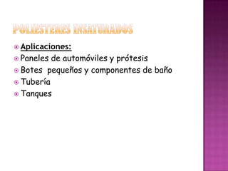 POLIESTERES INSATURADOSAplicaciones:Paneles de automóviles y prótesisBotes  pequeños y componentes de bañoTuberíaTanques