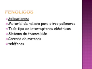 FENOLICOSAplicaciones:Material de relleno para otros polímerosTodo tipo de interruptores eléctricosSistema de transmisiónCarcasa de motores teléfonos