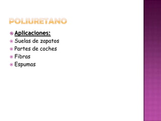 POLIURETANOAplicaciones:Suelas de zapatosPartes de cochesFibras Espumas