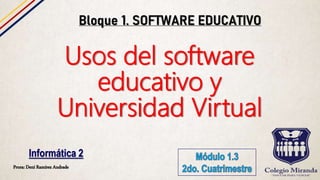 Prora: Dení Ramírez Andrade
Informática 2
Usos del software
educativo y
Universidad Virtual
 
