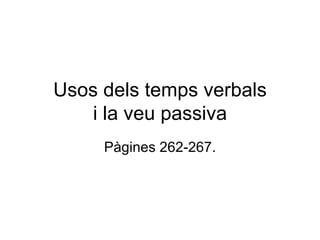 Usos dels temps verbals i la veu passiva Pàgines 262-267. 