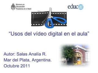 “ Usos del vídeo digital en el aula” Autor: Salas Analía R. Mar del Plata, Argentina. Octubre 2011 