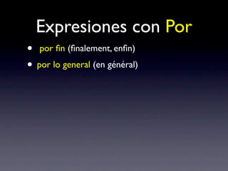 Expresiones con Por
• por ﬁn (ﬁnalement, enﬁn)
• por lo general (en général)
 
