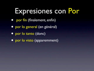 Expresiones con Por
• por ﬁn (ﬁnalement, enﬁn)
• por lo general (en général)
• por lo tanto (donc)
• por lo visto (apparemment)
 