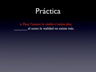 Práctica
   e. Pour l’auteur, la réalité n’existe plus.
_______ el autor, la realidad no existe más.
 