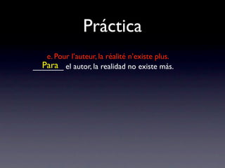 Práctica
   e. Pour l’auteur, la réalité n’existe plus.
  Para
_______ el autor, la realidad no existe más.
 