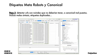 @mjcachon
#DSM18
#DSM2018
Etiquetas Meta Robots y Canonical
Paso 2: detectar urls con noindex que no deberían tener, o can...
