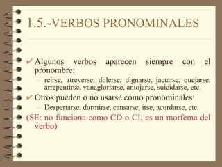 1.5.- VERBOS PRONOMINALES <ul><li>Algunos verbos aparecen siempre con el pronombre: </li></ul><ul><ul><li>reírse, atrevers...