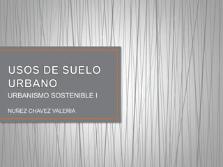 URBANISMO SOSTENIBLE I
NUÑEZ CHAVEZ VALERIA
 