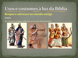 Assíria
Na Assíria as roupas e adereços já estavam disseminadas
 