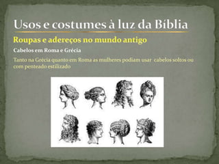 Cabelos em Roma e Grécia
Tanto na Grécia quanto em Roma as mulheres podiam usar cabelos soltos ou
com penteado estilizado
 