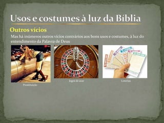 Mas há inúmeros outros vícios contrários aos bons usos e costumes, à luz do
entendimento da Palavra de Deus
Prostituição
Jogos de azar Loterias
 