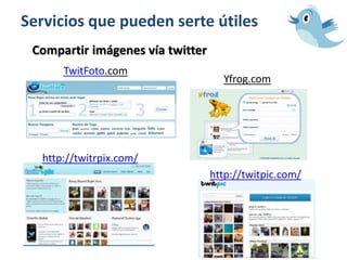 Servicios que pueden serte útiles
Compartir imágenes vía twitter
TwitFoto.com
Yfrog.com
http://twitrpix.com/
http://twitpic.com/
 