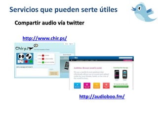 Servicios que pueden serte útiles
Compartir audio vía twitter
http://www.chir.ps/
http://audioboo.fm/
 