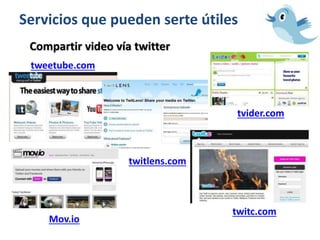 Servicios que pueden serte útiles
Compartir video vía twitter
tweetube.com
twitlens.com
twitc.com
Mov.io
tvider.com
 
