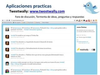 Aplicaciones practicas
Tweetwally: www.tweetwally.com
Foro de discusión, Tormenta de ideas, preguntas y respuestas
 