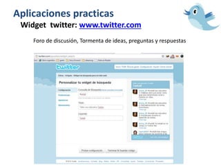 Aplicaciones practicas
Widget twitter: www.twitter.com
Foro de discusión, Tormenta de ideas, preguntas y respuestas
 