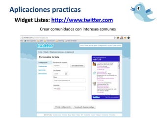 Aplicaciones practicas
Widget Listas: http://www.twitter.com
Crear comunidades con intereses comunes
 