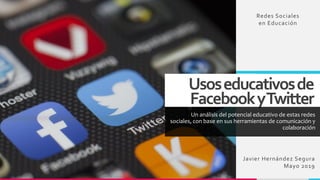 Usoseducativosde
FacebookyTwitter
Un análisis del potencial educativo de estas redes
sociales, con base en sus herramientas de comunicación y
colaboración
Javier Hernández Segura
Mayo 2019
Redes Sociales
en Educación
 