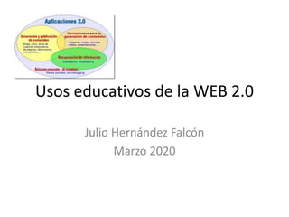 Usos educativos de la WEB 2.0
Julio Hernández Falcón
Marzo 2020
 