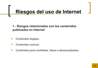 Riesgos del uso de Internet Contenidos ilegales. Contenidos nocivos. Contenidos poco confiables, falsos o desactualizados. 1 - Riesgos relacionados con los contenidos  publicados en Internet  