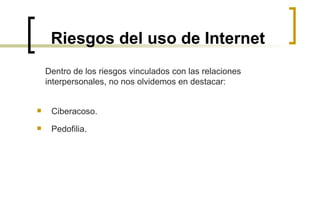 Riesgos del uso de Internet Ciberacoso. Pedofilia. Dentro de los riesgos vinculados con las relaciones  interpersonales, no nos olvidemos en destacar: 