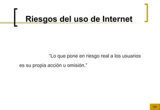 Riesgos del uso de Internet “ Lo que pone en riesgo real a los usuarios es su propia acción u omisión.” 