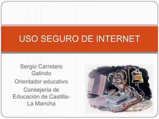 USO SEGURO DE INTERNET
Sergio Carretero
Galindo
Orientador educativo
Consejería de
Educación de CastillaLa Mancha

 