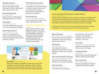 18 19
Encontro Internacional de Educação da Fundação Telefônica
encontro.educarede.org.br
De abril de 2012 a setembro de 2013, você pode acompanhar as atividades on-line
e participar das discussões sobre “Como deveria ser a educação no século XXI”.
O Encontro conta com a participação de 9 países ibero-americanos (incluindo o Brasil),
que propõem atividades sobre vários temas ligados à educação na era digital.
Acessando o link do Encontro, você pode se registrar gratuitamente e passa a
compartilhar seus conhecimentos com o mundo. Não fique de fora!
Mídias na Educação
blog.midiaseducacao.com/p/bibliografias.html
Site com vários temas que podem ser
trabalhados em sala de aula: blogs,
games, redes sociais etc.
Net Educação
www.neteducacao.com.br
O site disponibiliza planos e
planejamentos para diversas séries e
disciplinas, inclusive para a educação
especial.
Portal Cultura Ambiental nas Escolas
www.culturaambientalnasescolas.com.br
Oferece planos de aula sobre o tema
ambiental e ricos materiais multimídia.
Portal do Professor
portaldoprofessor.mec.gov.br
Possui diversas aulas elaboradas
por educadores, além de outros
materiais, como conteúdos
multimídia, indicação de sites
temáticos e muito mais.
Site de dicas
sitededicas.uol.com.br/atividades.htm
Sugestões de atividades para serem
desenvolvidas com crianças.
Site oficial REA Brasil
rea.net.br/site
Este site oferece materiais didáticos que
estão sob licença de domínio público.
Planos de aula UOL
educacao.uol.com.br/planos-aula
Propostas organizadas por disciplinas,
para Ensino Fundamental e Médio.
Atividades educativas
www.atividadeseducativas.com.br
Site com um grande conteúdo
educacional: apostilas, alfabetização,
jogos, músicas e muito mais.
Baú de Projetos Edukbr
www.edukbr.com.br
Diversos projetos interdisciplinares,
organizados também por matérias.
Kickeducação
www.klickeducacao.com.br
O site disponibiliza planos de aula do
1º ao 5º ano, divididos por disciplinas.
Prêmio Professor Nota 10
fvc.org.br/premio-victor-civita
Acesse o site, acompanhe esta
iniciativa da Fundação Victor Civita e
conheça os projetos inovadores que são
premiados a cada ano.
Prêmio Educadores Inovadores
www.educadoresinovadores.com.br
Anualmente, esta iniciativa reconhece
os melhores projetos educacionais
que fazem uso da tecnologia,
desenvolvidos por educadores de
escolas por todo o Brasil.
Microsoft Educação
www.microsoft.com/brasil/educacao
Diversos projetos que utilizam as TIC,
todos organizados por ciclos.
Recursos Educacionais Abertos
rea.net.br
É uma iniciativa mundial, que em
2008 chega ao Brasil. Tem como
princípio, promover a inovação em
políticas públicas de educação,
bem como acesso a informação
relacionada ao direito autoral.
Acreditam que os Recursos
Educacionais Abertos, são a via
necessária deste debate.
PIL NetWork www.pil-network.com
Rede social voltada para educadores do mundo todo, em que estes
interagem trocando informações, experiências, ideias e projetos.
Nesta rede, é possivel participar de webcasts, encontrar tutoriais,
baixar softwares e assistir a vídeos sobre diversos recursos educacionais.
 