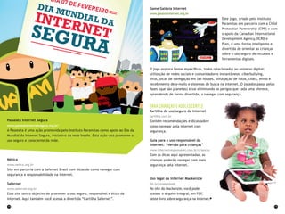 14 15
Game Galáxia Internet
www.galaxiainternet.org.br
Este jogo, criado pelo Instituto
Paramitas em parceria com a Child
Protection Partnership (CPP) e com
o apoio da Canadian International
Development Agency, IICRD e
Plan, é uma forma inteligente e
divertida de orientar as crianças
sobre o uso seguro de recursos e
ferramentas digitais.
O jogo explora temas específicos, todos relacionados ao universo digital:
utilização de redes sociais e comunicadores instantâneos, ciberbullying,
vírus, dicas de navegação em lan houses, divulgação de fotos, chats, envio e
recebimento de e-mails e sistemas de busca na internet. O jogador passa pelas
fases (que são planetas) e vai eliminando os perigos que cada uma oferece,
aprendendo de forma divertida, a navegar com segurança.
Para crianças e adolescentes
Cartilha de uso seguro da internet
cartilha.cert.br
Contém recomendações e dicas sobre
como navegar pela internet com
segurança.
Guia para o uso responsável da
internet: “Versão para crianças”
www.internetresponsavel.com.br/criancas
Com as dicas aqui apresentadas, as
crianças poderão navegar com mais
segurança pela internet.
Uso legal da internet Mackenzie
bit.ly/usolegalweb
No site do Mackenzie, você pode
acessar o arquivo integral, em PDF,
deste livro sobre segurança na internet.
Passeata Internet Segura
www.passeatainternetsegura.org.br/
A Passeata é uma ação promovida pelo Instituto Paramitas como apoio ao Dia da
Mundial da Internet Segura, iniciativa da rede Insafe. Esta ação visa promover o
uso seguro e consciente da rede.
Nética
www.netica.org.br
Site em parceria com a Safernet Brasil com dicas de como navegar com
segurança e responsabilidade na internet.
Safernet
www.safernet.org.br
Este site tem o objetivo de promover o uso seguro, responsável e ético da
internet. Aqui também você acessa a divertida “Cartilha Safernet”.
 