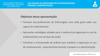 portaldeboaspraticas.iff.fiocruz.br
USO SEGURO DE MEDICAMENTOS EM NEONATOLOGIA:
PREPARO E ADMINISTRAÇÃO
Objetivos dessa ap...